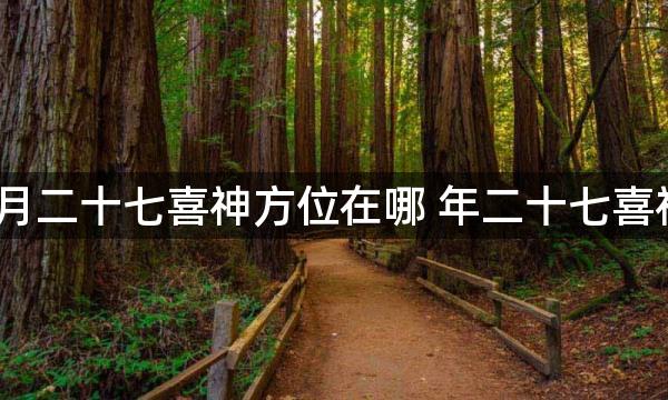 2023年正月二十七喜神方位在哪 年二十七喜神方位查询