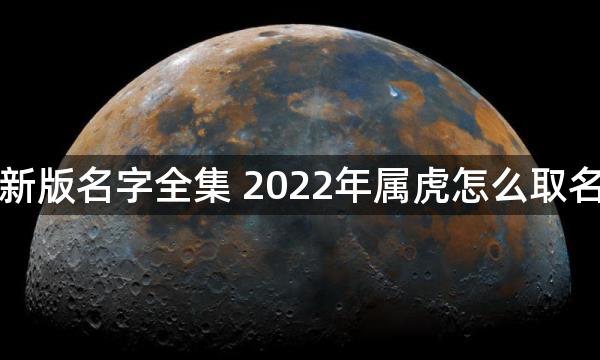 新版名字全集 2022年属虎怎么取名