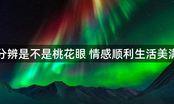 怎样分辨是不是桃花眼 情感顺利生活美满幸福