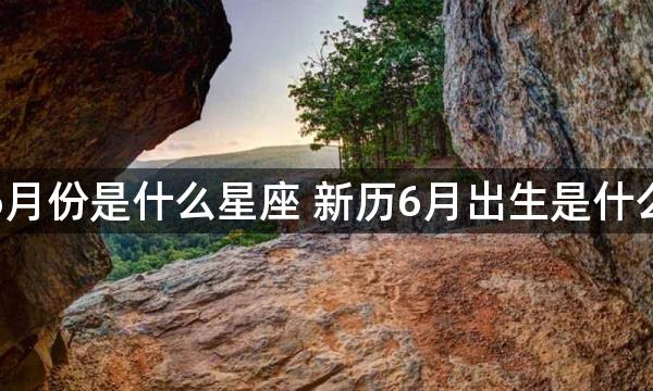 新历6月份是什么星座 新历6月出生是什么星座