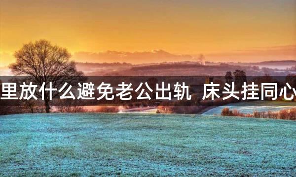 家里放什么避免老公出轨  床头挂同心结