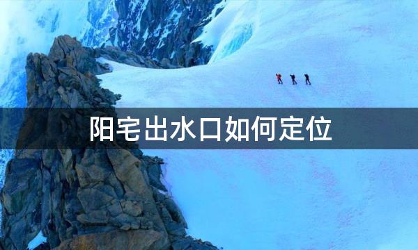 阳宅出水口如何定位