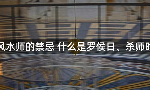 风水师的禁忌 什么是罗侯日、杀师时