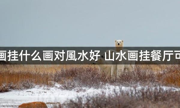 餐厅壁画挂什么画对風水好 山水画挂餐厅可旺财运