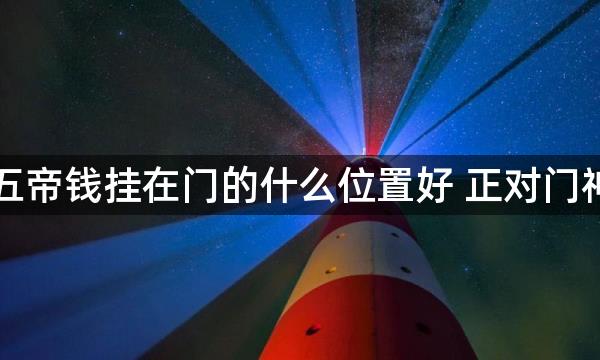 门对门五帝钱挂在门的什么位置好 正对门神寓意好