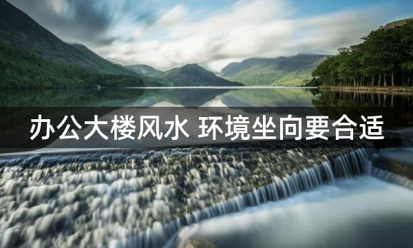 办公大楼风水 环境坐向要合适