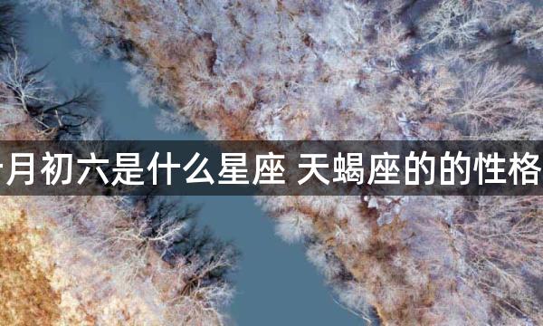 阴历十月初六是什么星座 天蝎座的的性格怎么样