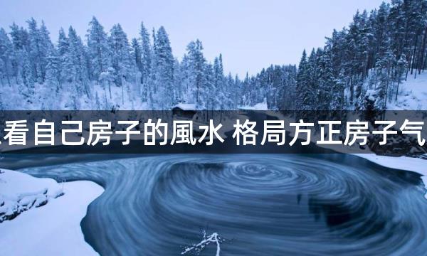 怎么看自己房子的風水 格局方正房子气运好