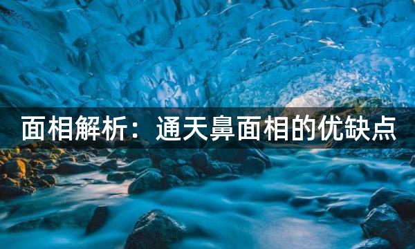 面相解析：通天鼻面相的优缺点