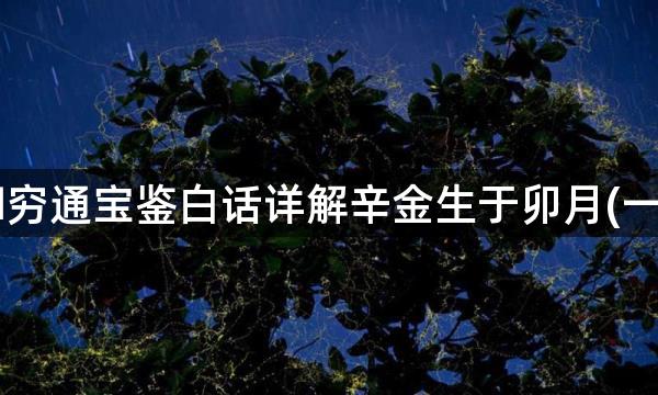 穷通宝鉴白话详解辛金生于卯月(一)