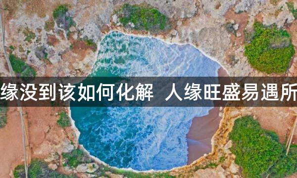 姻缘没到该如何化解  人缘旺盛易遇所喜