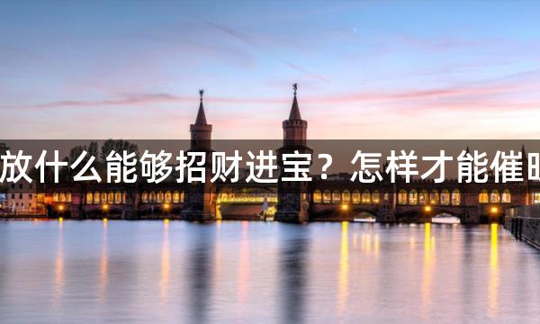 办公桌上放什么能够招财进宝？怎样才能催旺事业运？