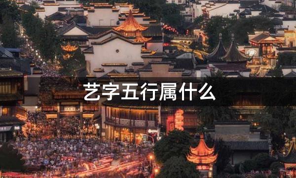 艺字五行属什么，艺字的含义是什么，艺字取名的寓意（男孩，女孩）