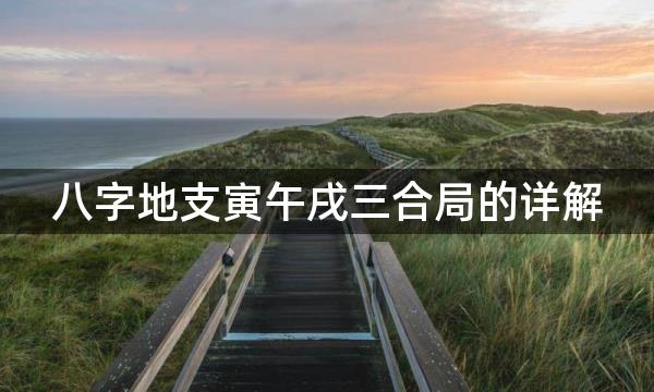 八字地支寅午戌三合局的详解，寅午戌三合火局的条件