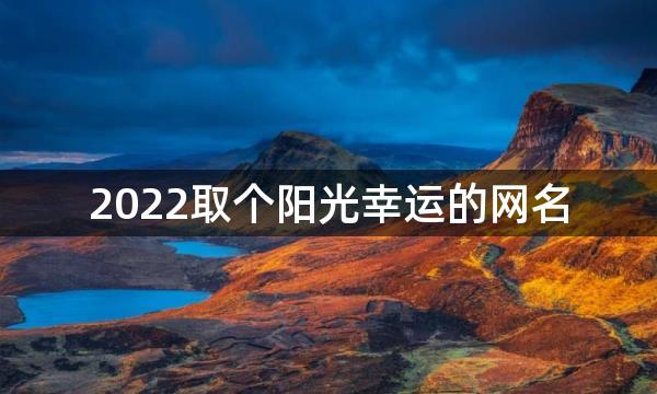 2022取个阳光幸运的网名