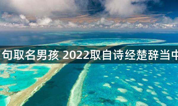 2022楚辞名句取名男孩 2022取自诗经楚辞当中的男孩名字