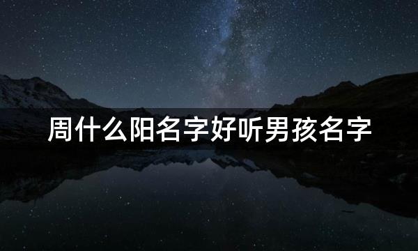 周什么阳名字好听男孩名字