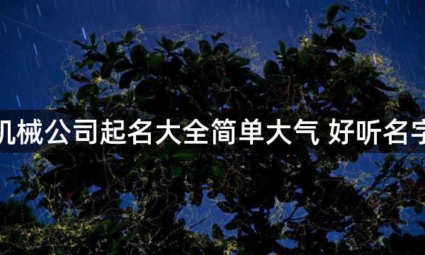 建筑机械公司起名大全简单大气 好听名字分享