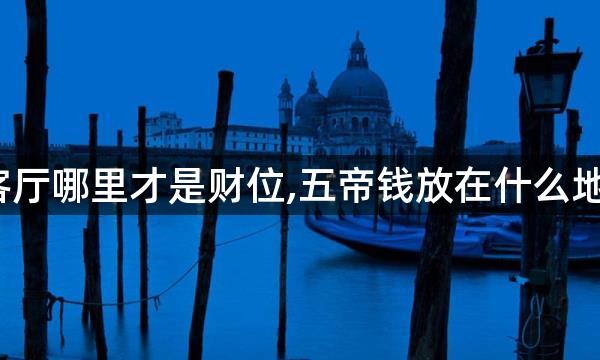 五帝钱放客厅哪里才是财位,五帝钱放在什么地方能富家？