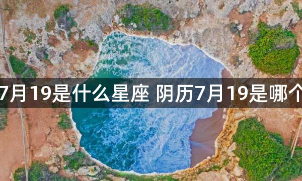 阴历7月19是什么星座 阴历7月19是哪个星座