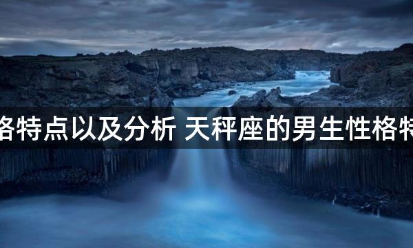 天秤座的男生性格特点以及分析 天秤座的男生性格特点以及分析如何