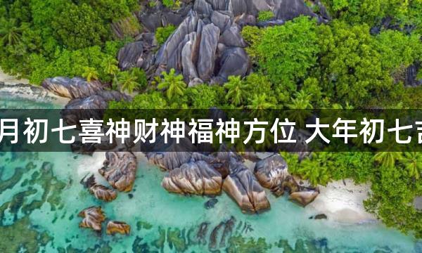 2023兔年正月初七喜神财神福神方位 大年初七吉利方位介绍