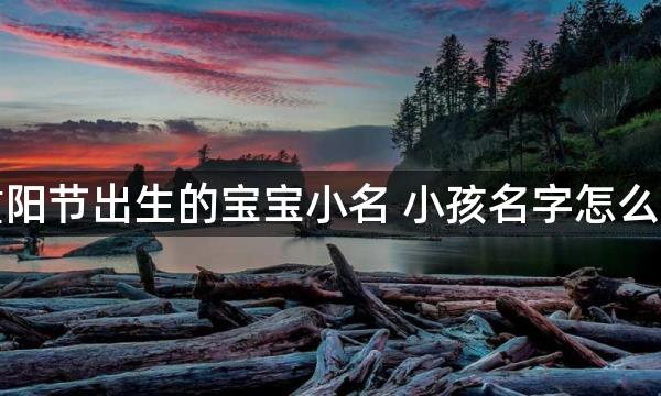 重阳节出生的宝宝小名 小孩名字怎么取