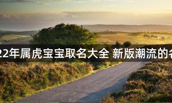 2022年属虎宝宝取名大全 新版潮流的名字