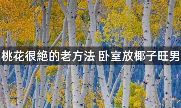 男人招桃花很絶的老方法 卧室放椰子旺男性桃花