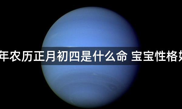 2023年农历正月初四是什么命 宝宝性格好不好