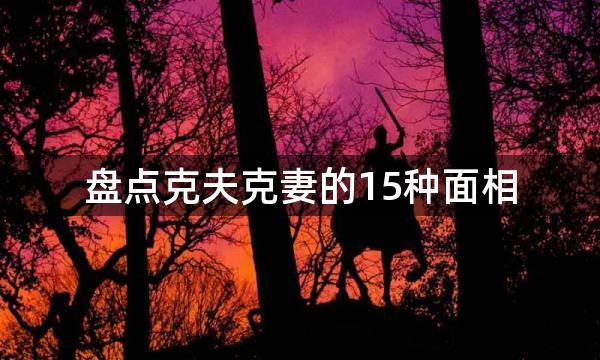 盘点克夫克妻的15种面相，你见过这样的人吗？