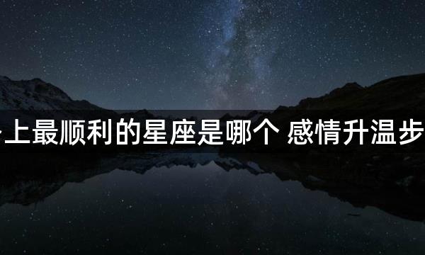 爱情路上最顺利的星座是哪个 感情升温步入婚姻