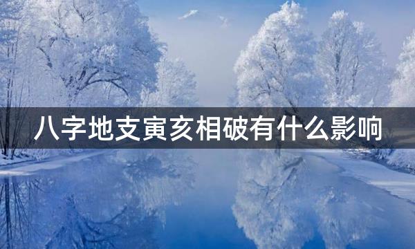 八字地支寅亥相破有什么影响，为人优柔寡断？