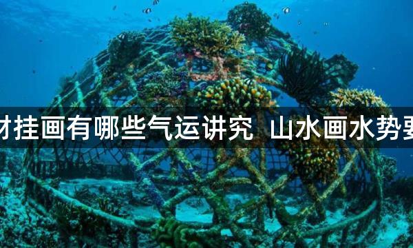 客厅招财挂画有哪些气运讲究  山水画水势要向内流