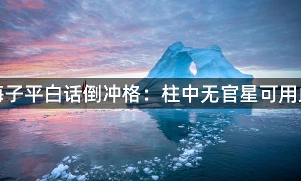 渊海子平白话倒冲格：柱中无官星可用此格