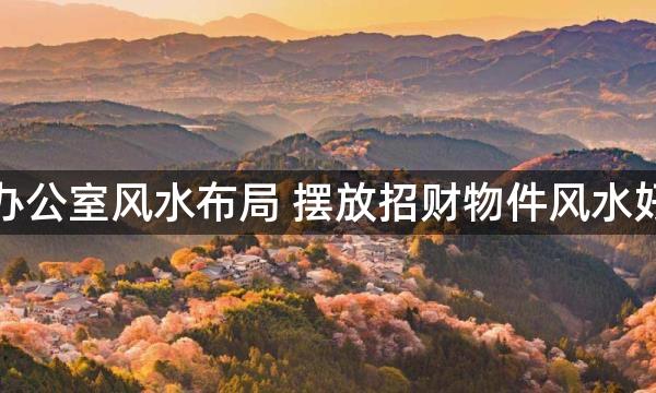 办公室风水布局 摆放招财物件风水好