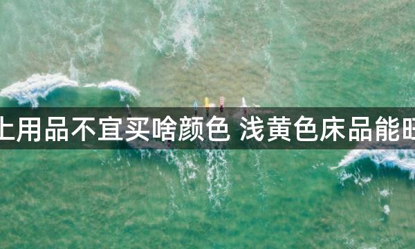 床上用品不宜买啥颜色 浅黄色床品能旺运