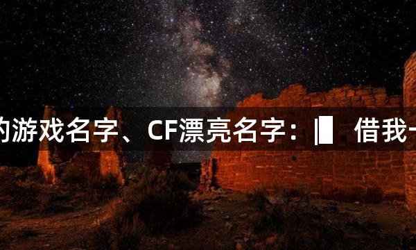 漂亮的游戏名字、CF漂亮名字：|▌ 借我一辈子