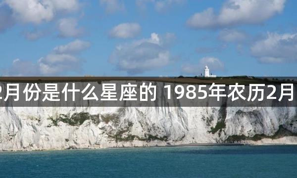 1985年农历2月份是什么星座的 1985年农历2月份有哪些星座