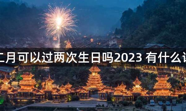 今年二月可以过两次生日吗2023 有什么讲究吗