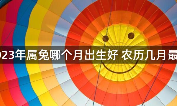 2023年属兔哪个月出生好 农历几月最旺