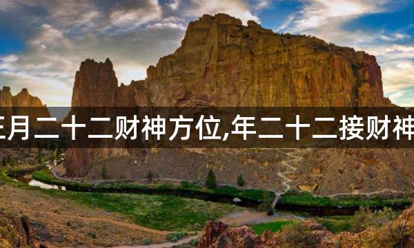 2023年正月二十二财神方位,年二十二接财神大吉方位