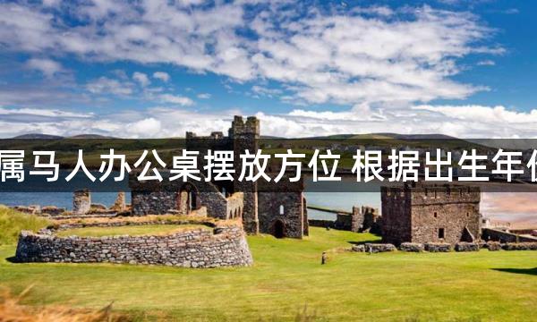 2022年属马人办公桌摆放方位 根据出生年份来决定