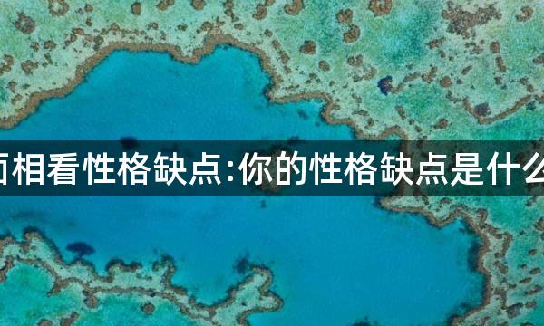 面相看性格缺点:你的性格缺点是什么?