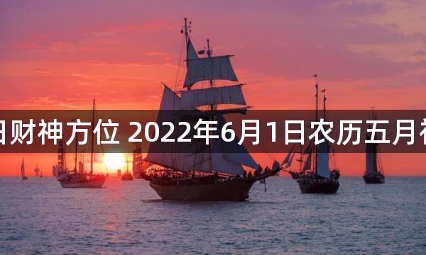 今日财神方位 2022年6月1日农历五月初三