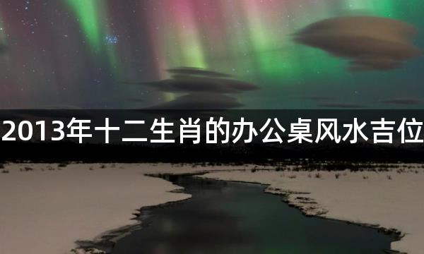 2013年十二生肖的办公桌风水吉位