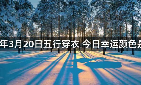 2023年3月20日五行穿衣 今日幸运颜色是什么