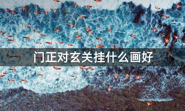 门正对玄关挂什么画好