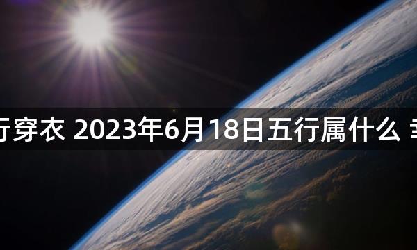 每天五行穿衣 2023年6月18日五行属什么 幸运颜色