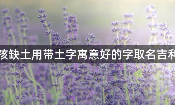 女孩缺土用带土字寓意好的字取名吉利吗